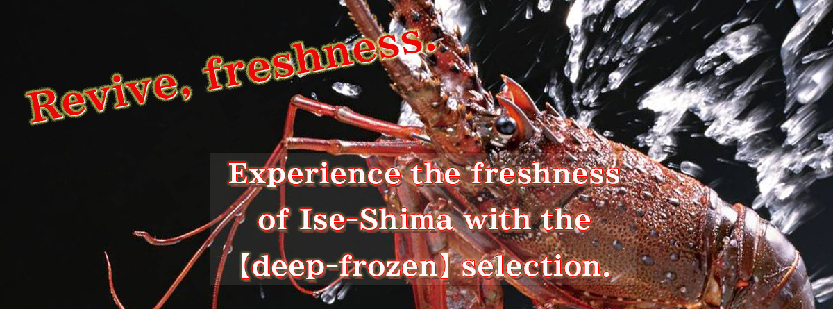 Revive the freshness. Experience the freshness of Ise Shima with the Frozen Selection.